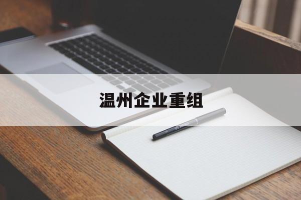 文昌市温州企业重组(温州市国有企业重组改革)
