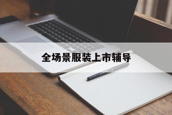文昌市全场景服装上市辅导(服装怎么样打造场景化)