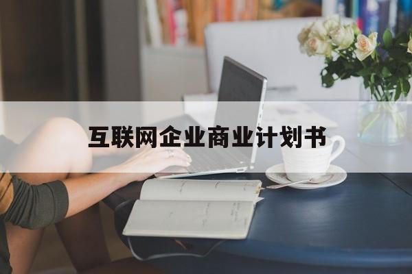 文昌市互联网企业商业计划书(互联网行业商业计划书侧重点)