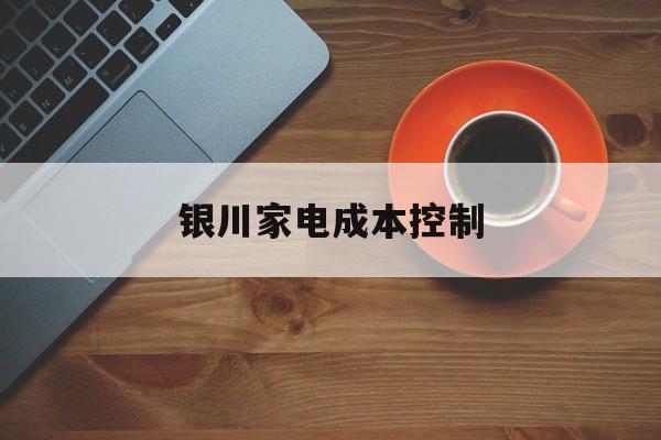 文昌市银川家电成本控制(家电企业成本控制论文)