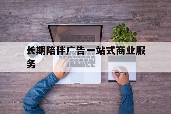 文昌市长期陪伴广告一站式商业服务的简单介绍